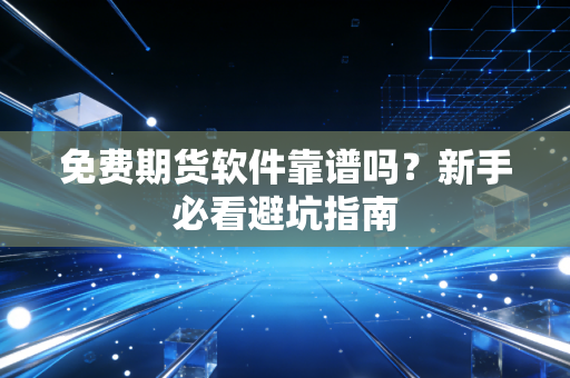 免费期货软件靠谱吗？新手必看避坑指南