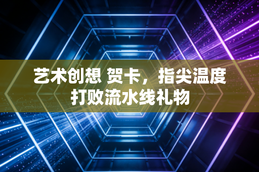艺术创想 贺卡，指尖温度打败流水线礼物