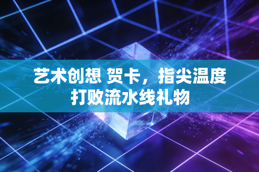 艺术创想 贺卡，指尖温度打败流水线礼物