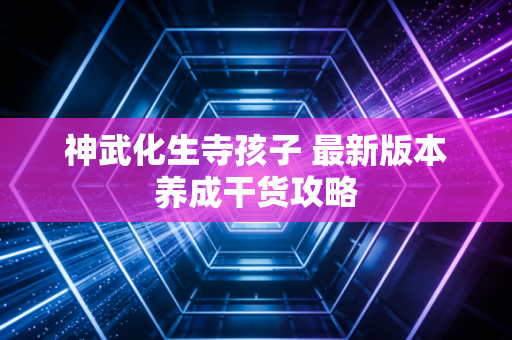 神武化生寺孩子 最新版本养成干货攻略