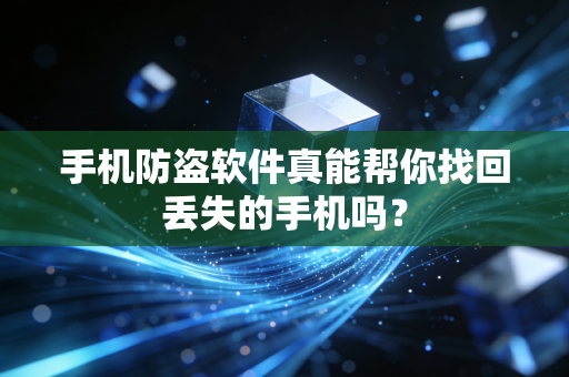 手机防盗软件真能帮你找回丢失的手机吗？