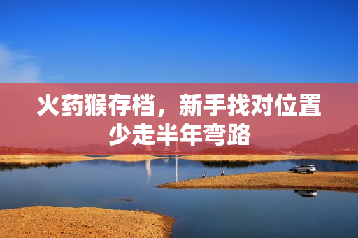 火药猴存档，新手找对位置少走半年弯路