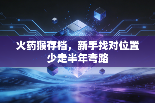 火药猴存档，新手找对位置少走半年弯路