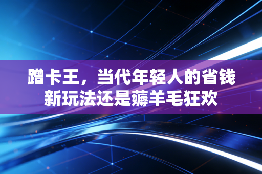 蹭卡王，当代年轻人的省钱新玩法还是薅羊毛狂欢