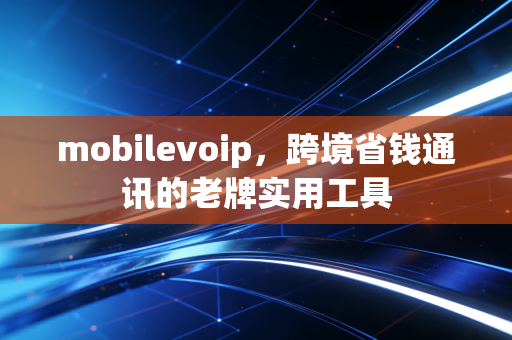 mobilevoip，跨境省钱通讯的老牌实用工具