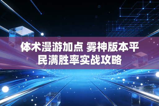 体术漫游加点 雾神版本平民满胜率实战攻略