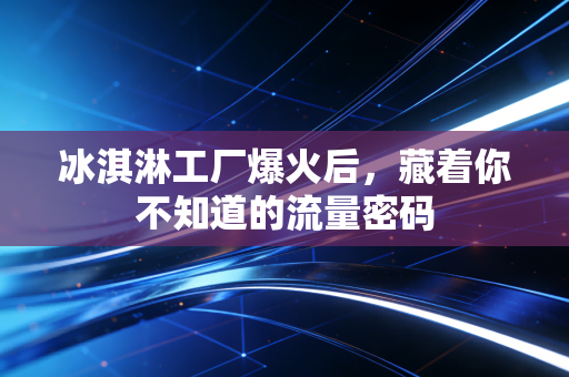 冰淇淋工厂爆火后，藏着你不知道的流量密码