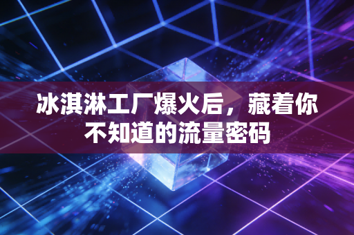 冰淇淋工厂爆火后，藏着你不知道的流量密码