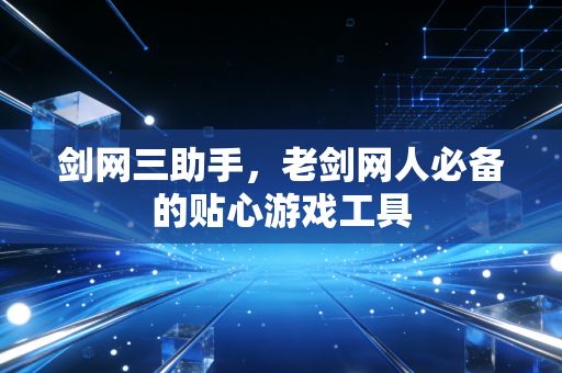 剑网三助手,老剑网人必备的贴心游戏工具