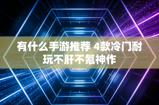 有什么手游推荐 4款冷门耐玩不肝不氪神作