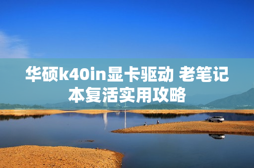 华硕k40in显卡驱动 老笔记本复活实用攻略