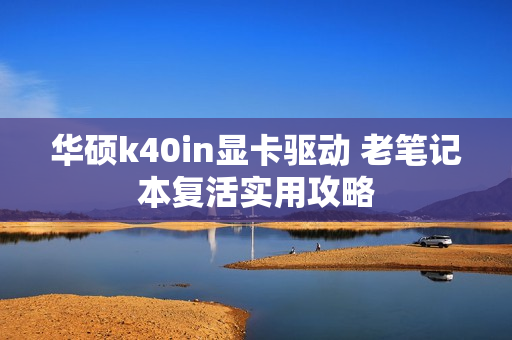 华硕k40in显卡驱动 老笔记本复活实用攻略