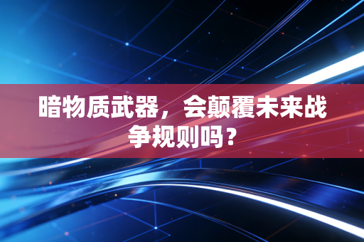 暗物质武器，会颠覆未来战争规则吗？