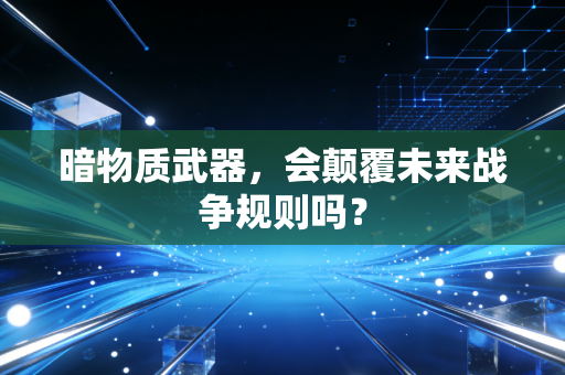 暗物质武器，会颠覆未来战争规则吗？