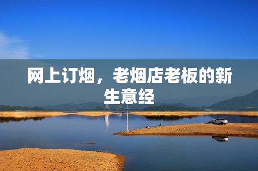 网上订烟,老烟店老板的新生意经