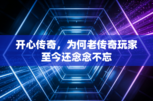 开心传奇，为何老传奇玩家至今还念念不忘