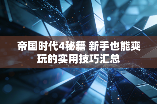 帝国时代4秘籍 新手也能爽玩的实用技巧汇总