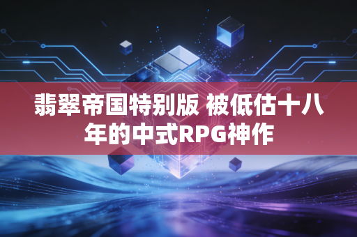 翡翠帝国特别版 被低估十八年的中式RPG神作