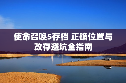使命召唤5存档 正确位置与改存避坑全指南