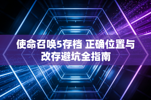 使命召唤5存档 正确位置与改存避坑全指南