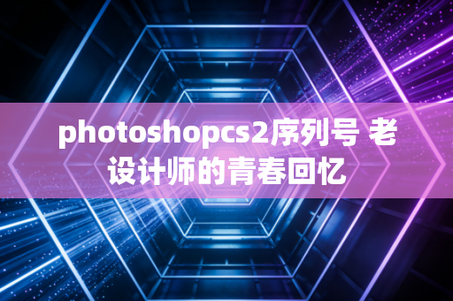 photoshopcs2序列号 老设计师的青春回忆