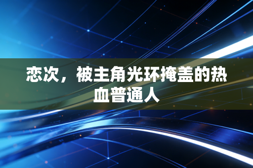 恋次，被主角光环掩盖的热血普通人