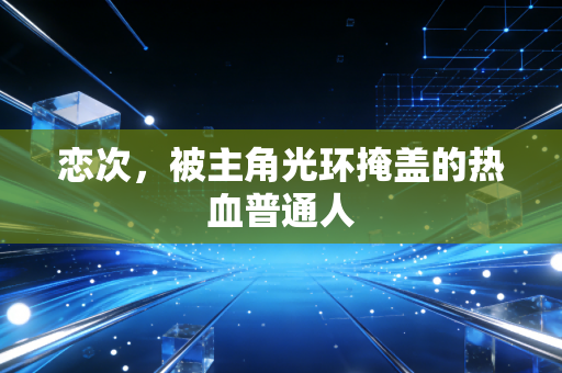 恋次，被主角光环掩盖的热血普通人