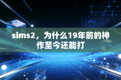 sims2，为什么19年前的神作至今还能打