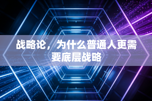 战略论,为什么普通人更需要底层战略