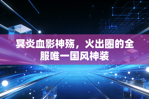 冥炎血影神殇，火出圈的全服唯一国风神装