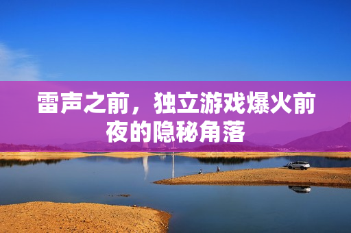 雷声之前，独立游戏爆火前夜的隐秘角落