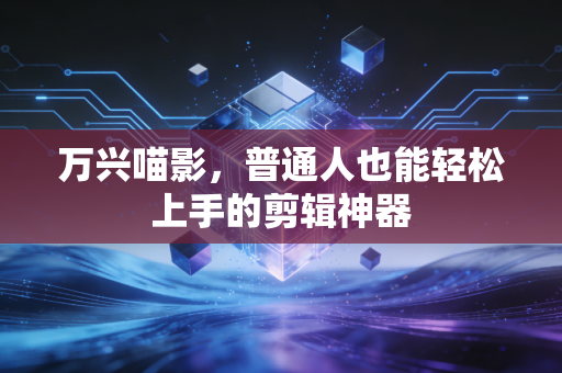 万兴喵影，普通人也能轻松上手的剪辑神器