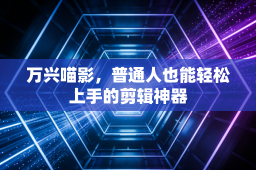 万兴喵影，普通人也能轻松上手的剪辑神器