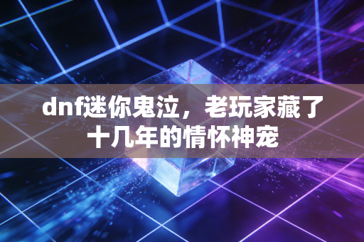 dnf迷你鬼泣，老玩家藏了十几年的情怀神宠