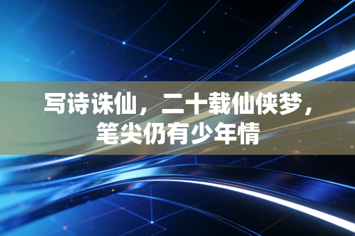 写诗诛仙，二十载仙侠梦，笔尖仍有少年情