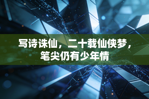 写诗诛仙，二十载仙侠梦，笔尖仍有少年情