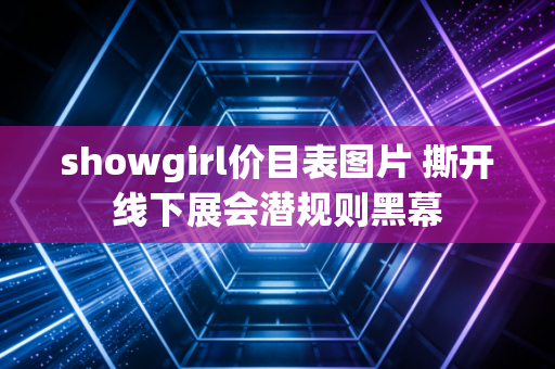 showgirl价目表图片 撕开线下展会潜规则黑幕