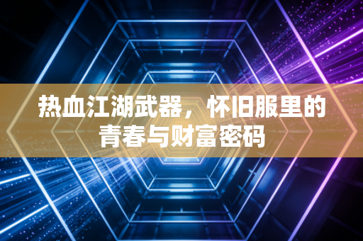 热血江湖武器，怀旧服里的青春与财富密码