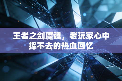 王者之剑魔魂,老玩家心中挥不去的热血回忆