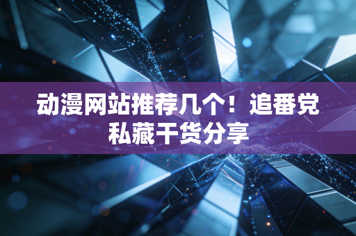 动漫网站推荐几个!追番党私藏干货分享