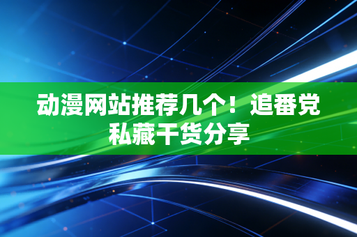 动漫网站推荐几个!追番党私藏干货分享