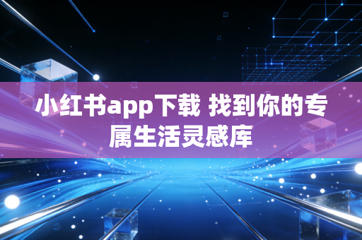 小红书app下载 找到你的专属生活灵感库