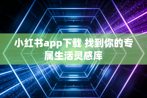 小红书app下载 找到你的专属生活灵感库