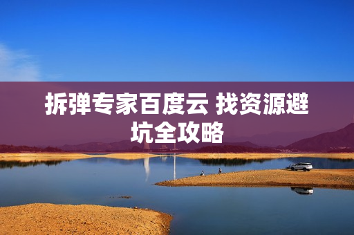 拆弹专家百度云 找资源避坑全攻略