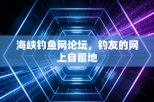 海峡钓鱼网论坛，钓友的网上自留地