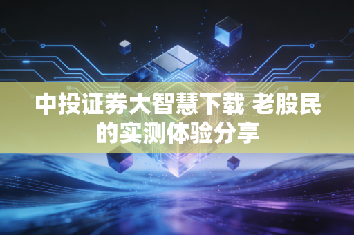 中投证券大智慧下载 老股民的实测体验分享