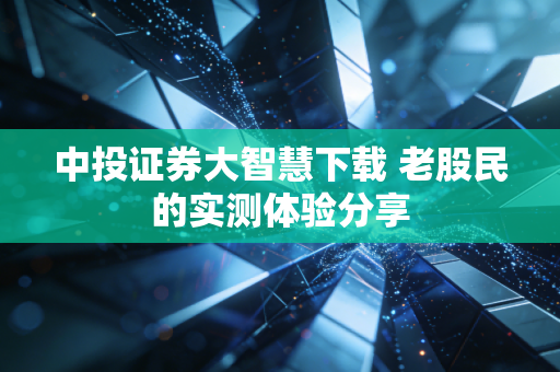 中投证券大智慧下载 老股民的实测体验分享