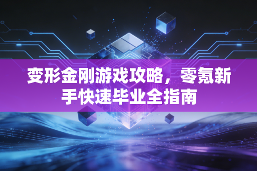 变形金刚游戏攻略，零氪新手快速毕业全指南