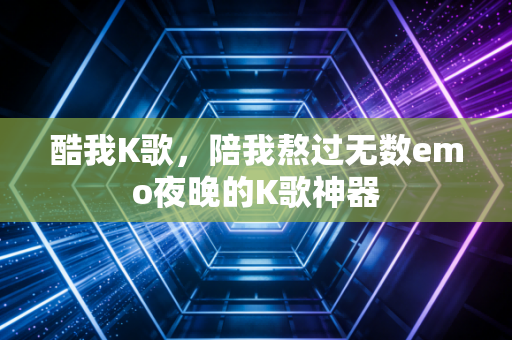 酷我K歌,陪我熬过无数emo夜晚的K歌神器