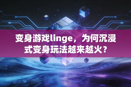 变身游戏linge，为何沉浸式变身玩法越来越火？